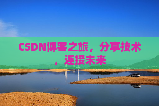 CSDN博客之旅，分享技术，连接未来